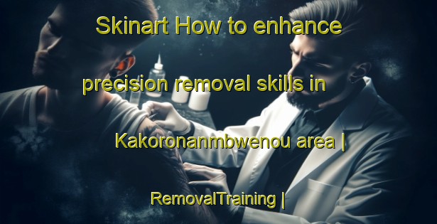 Skinart How to enhance precision removal skills in Kakoronanmbwenou area | RemovalTraining | RemovalClasses | SkinartTraining-Côte d Ivoire
